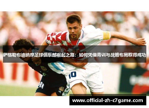 萨格勒布迪纳摩足球俱乐部崛起之路：如何凭借青训与战略布局取得成功