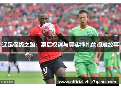辽足保级之路：幕后权谋与真实挣扎的艰难故事