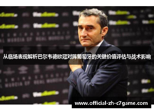 从临场表现解析巴尔韦德欧冠对阵葡萄牙的关键价值评估与战术影响