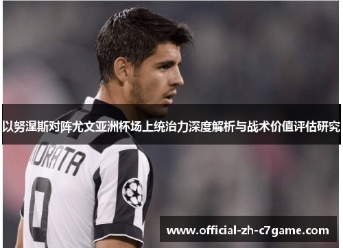 以努涅斯对阵尤文亚洲杯场上统治力深度解析与战术价值评估研究