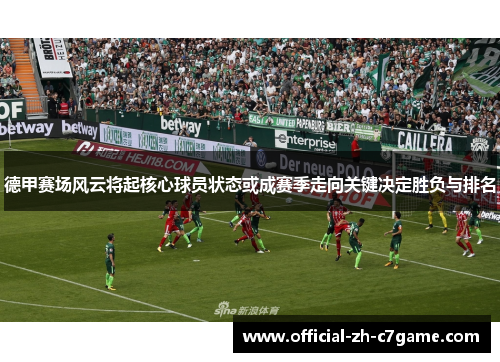 德甲赛场风云将起核心球员状态或成赛季走向关键决定胜负与排名