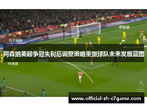 阿森纳英超争冠失利后调整策略重塑球队未来发展蓝图