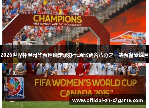 2026世界杯温哥华赛区确定承办七场比赛含八分之一决赛备受瞩目