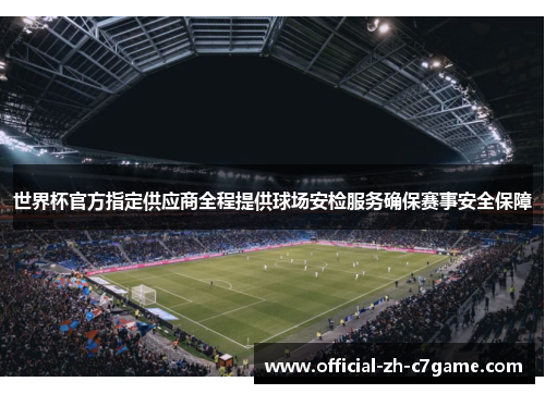 世界杯官方指定供应商全程提供球场安检服务确保赛事安全保障