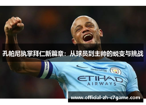 孔帕尼执掌拜仁新篇章:从球员到主帅的蜕变与挑战 孔帕尼执掌拜仁新篇章:从球员到主帅的蜕变与挑战