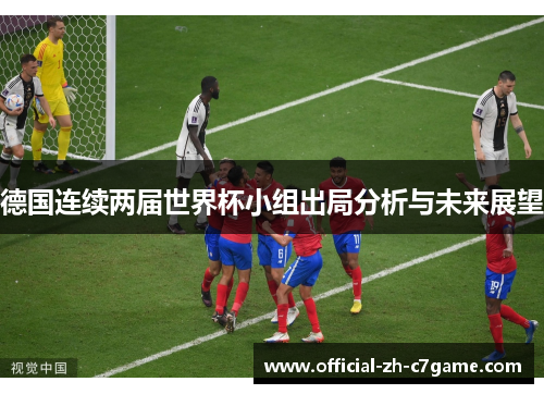 德国连续两届世界杯小组出局分析与未来展望 德国连续两届世界杯小组出局分析与未来展望