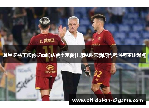 意甲罗马主帅德罗西确认赛季末离任球队迎来新时代考验与重建起点 意甲罗马主帅德罗西确认赛季末离任球队迎来新时代考验与重建起点