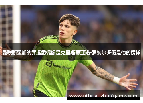 曼联新星加纳乔透露偶像是克里斯蒂亚诺·罗纳尔多仍是他的榜样 曼联新星加纳乔透露偶像是克里斯蒂亚诺·罗纳尔多仍是他的榜样