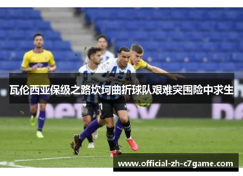 瓦伦西亚保级之路坎坷曲折球队艰难突围险中求生
