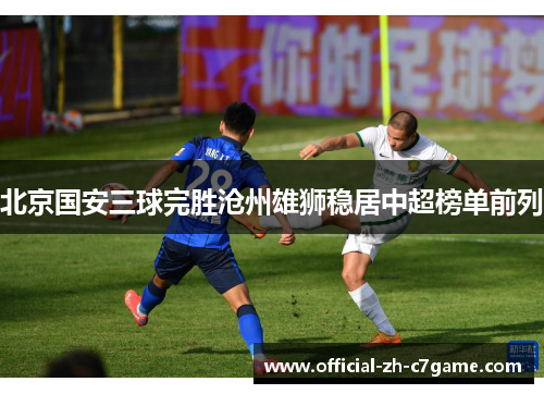 北京国安三球完胜沧州雄狮稳居中超榜单前列 北京国安三球完胜沧州雄狮稳居中超榜单前列