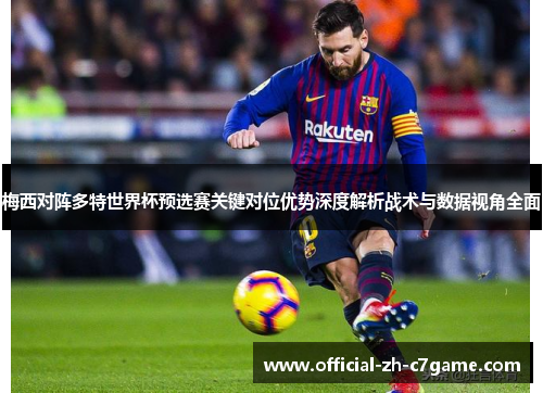 梅西对阵多特世界杯预选赛关键对位优势深度解析战术与数据视角全面