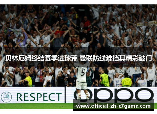 贝林厄姆终结赛季进球荒 曼联防线难挡其精彩破门