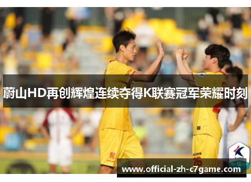 蔚山HD再创辉煌连续夺得K联赛冠军荣耀时刻