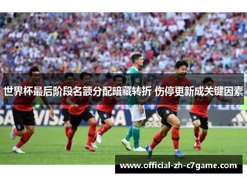 世界杯最后阶段名额分配暗藏转折 伤停更新成关键因素