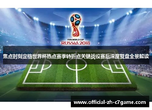 焦点时刻定格世界杯热点赛季转折点关键战役赛后深度复盘全景解读