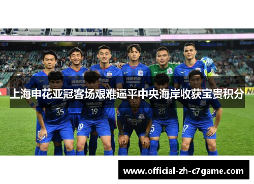上海申花亚冠客场艰难逼平中央海岸收获宝贵积分