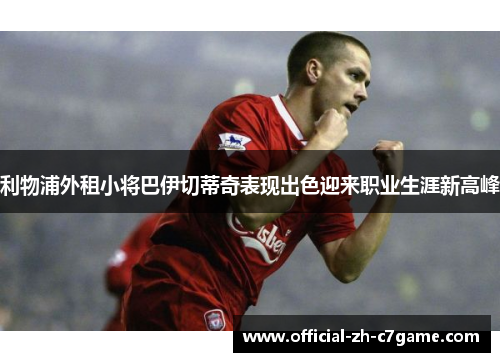 利物浦外租小将巴伊切蒂奇表现出色迎来职业生涯新高峰