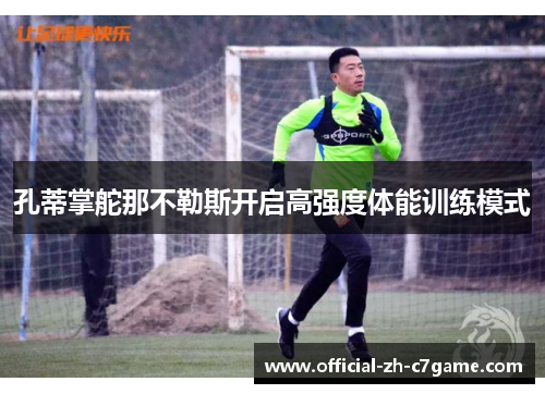 孔蒂掌舵那不勒斯开启高强度体能训练模式
