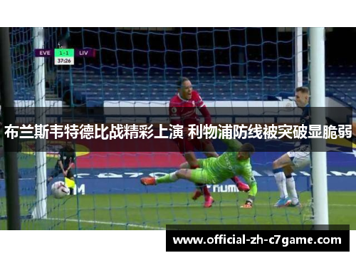 布兰斯韦特德比战精彩上演 利物浦防线被突破显脆弱