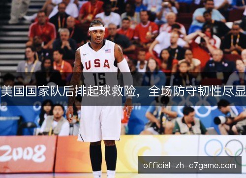 美国国家队后排起球救险,全场防守韧性尽显 美国国家队后排起球救险,全场防守韧性尽显